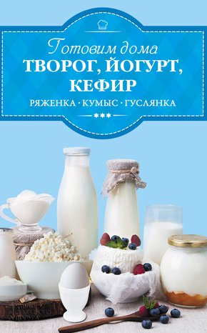 Готовим дома творог, йогурт, кефир, ряженку – ebook