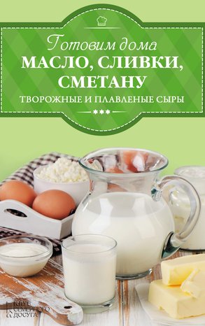 Готовим дома масло, сливки, сметану и сливочный сыр – ebook