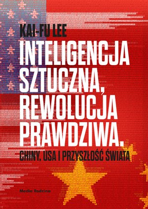 Inteligencja sztuczna, rewolucja prawdziwa. Chiny, USA i przyszłość świata – ebook