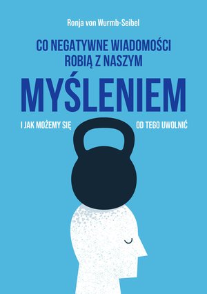 Co negatywne wiadomości robią z naszym myśleniem i jak możemy się od tego uwolnić – ebook