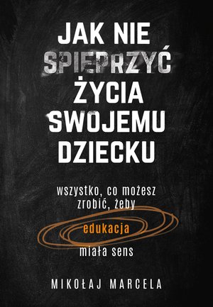 Jak nie spieprzyć życia swojemu dziecku. Edukacja – ebook