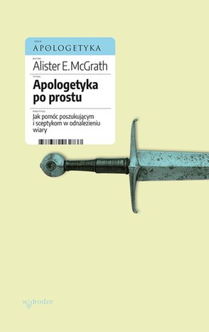 Apologetyka po prostu. Jak pomóc poszukującym i sceptykom w odnalezieniu wiary – ebook