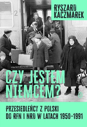 Czy jestem Niemcem? Przesiedleńcy z Polski do RFN i NRD w latach 1950-1991 – ebook