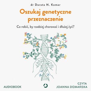 Oszukaj genetyczne przeznaczenie. Co robić, by rzadziej chorować i dłużej żyć? – audiobook