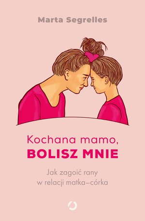 Kochana mamo, bolisz mnie. Jak zagoić rany w relacji matka‒córka – ebook