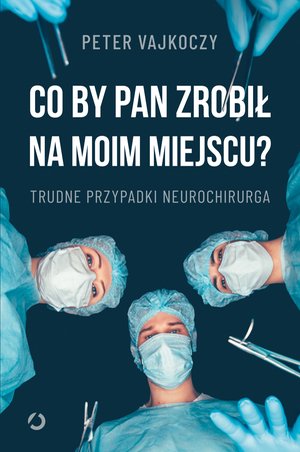 Co by pan zrobił na moim miejscu? Trudne przypadki neurochirurga – ebook