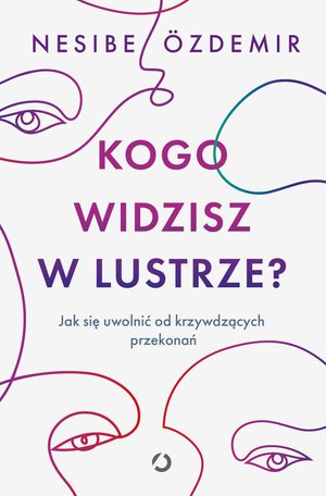 Kogo widzisz w lustrze? Jak się uwolnić od krzywdzących przekonań – ebook