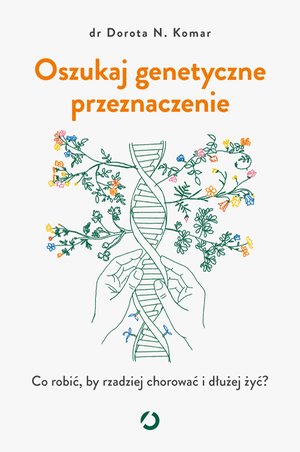 Oszukaj genetyczne przeznaczenie. Co robić, by rzadziej chorować i dłużej żyć? – ebook