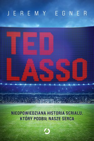 Ted Lasso. Nieopowiedziana historia serialu, który podbił nasze serca – ebook