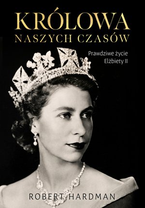 Królowa naszych czasów. Prawdziwe życie Elżbiety II – ebook