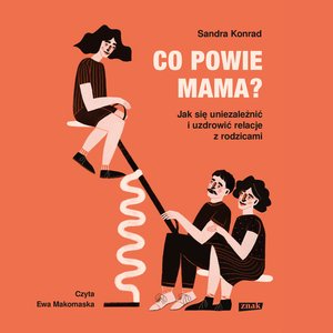Co powie mama? Jak się uniezależnić i uzdrowić relacje z rodzicami – audiobook