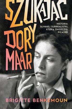 Szukając Dory Maar. Historia słynnej surrealistki, którą zniszczył Picasso – ebook