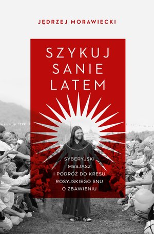Szykuj sanie latem. Syberyjski mesjasz i podróż do kresu rosyjskiego snu o zbawieniu – ebook