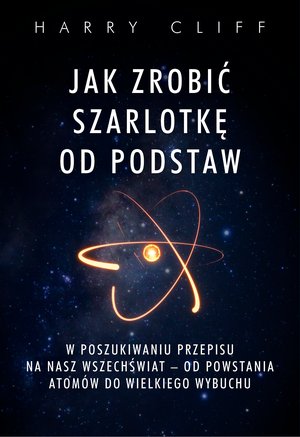 Jak zrobić szarlotkę od podstaw. W poszukiwaniu przepisu na nasz Wszechświat - od powstania atomów do Wielkiego Wybuchu – ebook