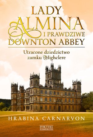 Lady Almina i prawdziwe Downton Abbey. Utracone dziedzictwo zamku Highclere. – ebook