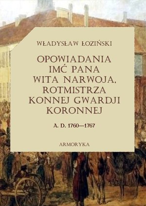 Opowiadania imć pana Wita Narwoja, rotmistrza konnej gwardii koronnej A. D. 1760—1767, tom pierwszy – ebooki