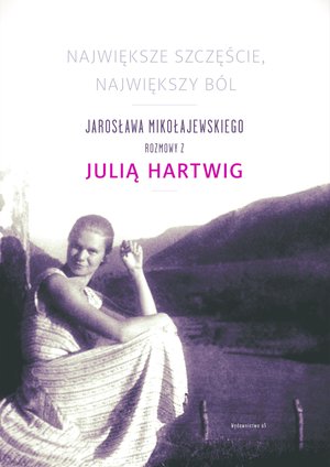 Największe szczęscie, największy ból. Jarosława Mikołajewskiego rozmowy z Julia Hartwig – ebooki