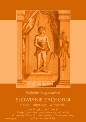 Słowianie Zachodni: dzieje, obyczaje, wierzenia, tom drugi, część trzecia: Dzieje Słowiańszczyzny północno-zachodniej do połowy XIII wieku. Rozwój cywilizacji Słowiańszczyzny północno-zachodniej – ebooki