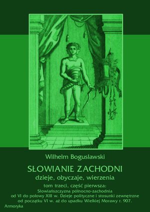 Słowianie Zachodni: dzieje, obyczaje, wierzenia, tom trzeci, część pierwsza: Słowiańszczyzna północno-zachodnia od VI do połowy XIII wieku. Dzieje polityczne i stosunki zewnętrzne od początku VI w. aż do upadku Wielkiej Morawy r. 907. – ebooki