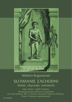 Słowianie Zachodni: dzieje, obyczaje, wierzenia, tom trzeci, część trzecia: Słowiańszczyzna północno-zachodnia od VI do połowy XIII wieku. Zmiana stosunku Polski do Niemiec, Czech i Słowian zaodrzańskich – ebooki