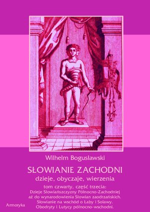 Słowianie Zachodni: dzieje, obyczaje, wierzenia, tom czwarty, część trzecia: Dzieje Słowiańszczyzny Północno-Zachodniej aż do wynarodowienia Słowian zaodrzańskich. Słowianie na wschód o Łaby i Solawy. Obodryty i Lutycy północno-wschodni. – ebooki