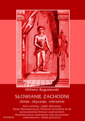 Słowianie Zachodni: dzieje, obyczaje, wierzenia, tom 4, część 1: Dzieje Słowiańszczyzny Północno-Zachodniej aż do wynarodowienia Słowian zaodrzańskich. Słowiańszczyzna zaodrzańska pod panowaniem cudzoziemców. Dzieje polityczne 1172-1250 – ebooki