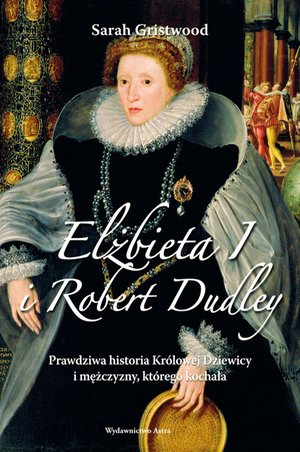 Elżbieta I i Robert Dudley. Prawdziwa historia Królowej Dziewicy i mężczyzny, którego kochała – ebooki