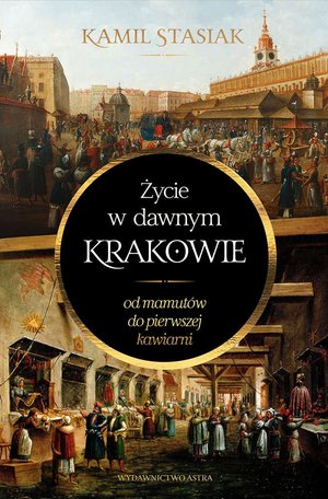 Życie w dawnym Krakowie. Od mamutów do pierwszej kawiarni – ebooki