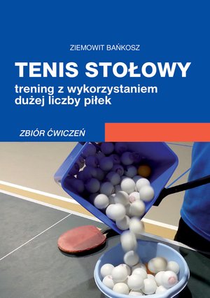 Tenis stołowy. Trening z wykorzystaniem dużej liczby piłek. Zbiór ćwiczeń – ebooki