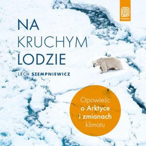 Na kruchym lodzie. Opowieść o Arktyce i zmianach klimatu – audiobook