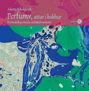 Perfumy, attar i bakhur. Przewodnik po świecie arabskich wonności – ebook