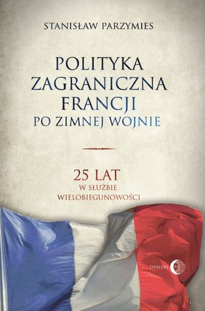 Polityka zagraniczna Francji po zimnej wojnie. 25 lat w służbie wielobiegunowości – ebook