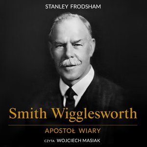 Smith Wigglesworth. Apostoł wiary – audiobooki