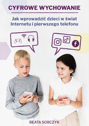 Cyfrowe wychowanie. Jak wprowadzić dzieci w świat pierwszego telefonu i Internetu – ebooki