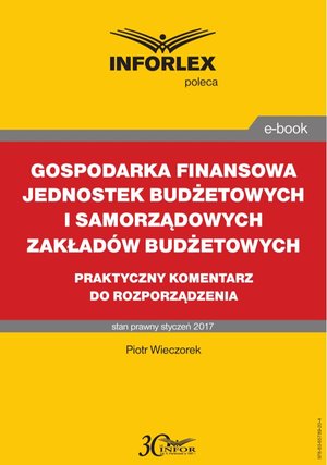 GOSPODARKA FINANSOWA JEDNOSTEK BUDŻETOWYCH I SAMORZĄDOWYCH ZAKŁADÓW BUDŻETOWYCH  praktyczny komentarz do rozporządzenia – ebook
