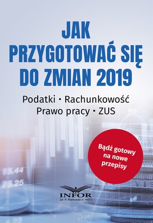 Jak przygotować się do zmian 2019.Podatki ● Rachunkowość ● Prawo pracy ● ZUS – ebook