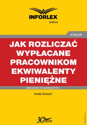 Jak rozliczać wypłacane pracownikom ekwiwalenty pieniężne - podatki dochodowe, prawo pracy, składki ZUS i ewidencja księgowa – ebook