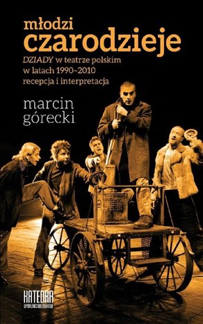 Młodzi czarodzieje. "Dziady" w teatrze polskim w latach 1990-2010 - recepcja i interpretacja – ebooki