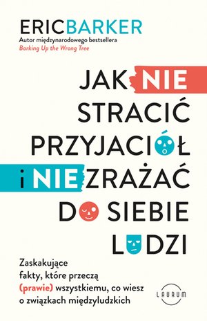 Jak NIE stracić przyjaciół i NIE zrażać do siebie ludzi. Zaskakujące fakty, które przeczą (prawie) wszystkiemu, co wiesz o związkach międzyludzkich – ebook