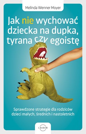 Jak nie wychować dziecka na dupka, tyrana czy egoistę. Sprawdzone strategie dla rodziców – ebook
