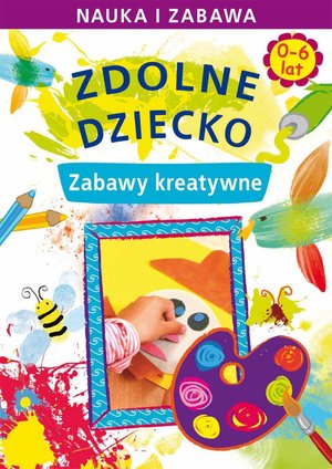 Zdolne dziecko. Zabawy kreatywne. 0-6 lat – ebooki