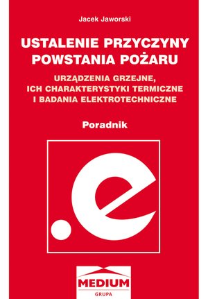 Ustalanie przyczyn powstawania pożaru, urządzenia grzejne, ich charakterystyki termiczne i badania elektrotechniczne - poradnik  – ebooki