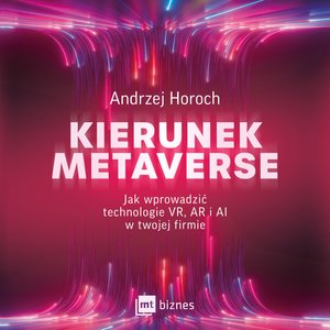 Kierunek metaverse. Jak wprowadzić technologie VR, AR i AI w twojej firmie – audiobook