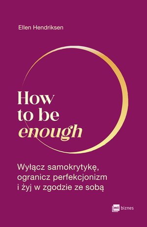 How to be enough. Wyłącz samokrytykę, ogranicz perfekcjonizm i żyj w zgodzie ze sobą – ebook