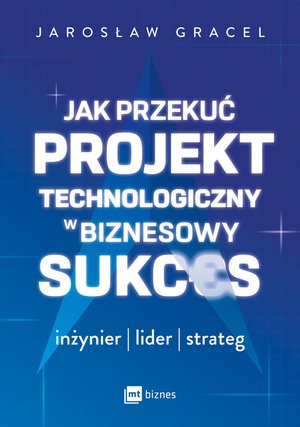 Jak przekuć projekt technologiczny w biznesowy sukces. Inżynier, lider, strateg – ebook