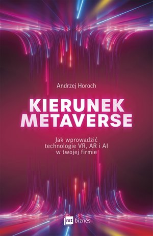 Kierunek metaverse. Jak wprowadzić technologie VR, AR i AI w twojej firmie – ebook