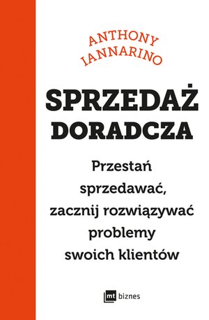 Sprzedaż doradcza. Przestań sprzedawać, zacznij rozwiązywać problemy swoich klientów – EBOOK