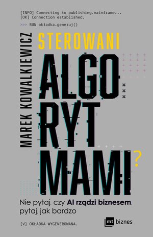 Sterowani algorytmami. Nie pytaj, czy AI rządzi biznesem, pytaj, jak bardzo – ebook