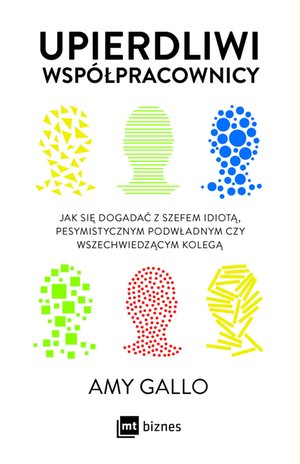 Upierdliwi współpracownicy. Jak się dogadać z szefem idiotą, pesymistycznym podwładnym czy wszechwiedzącym kolegą – EBOOK
