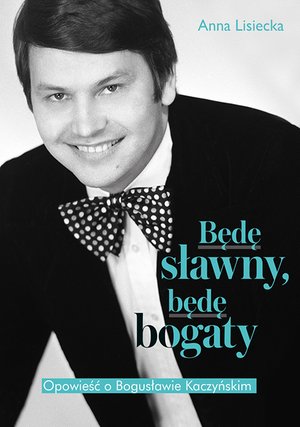 Będę sławny, będę bogaty. Opowieść o Bogusławie Kaczyńskim – ebook
